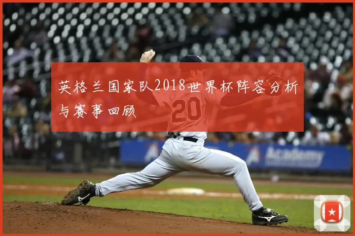 英格兰国家队2018世界杯阵容分析与赛事回顾