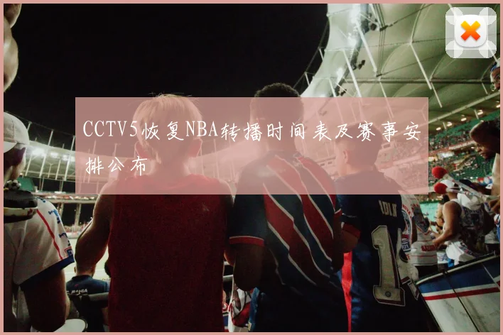 CCTV5恢复NBA转播时间表及赛事安排公布