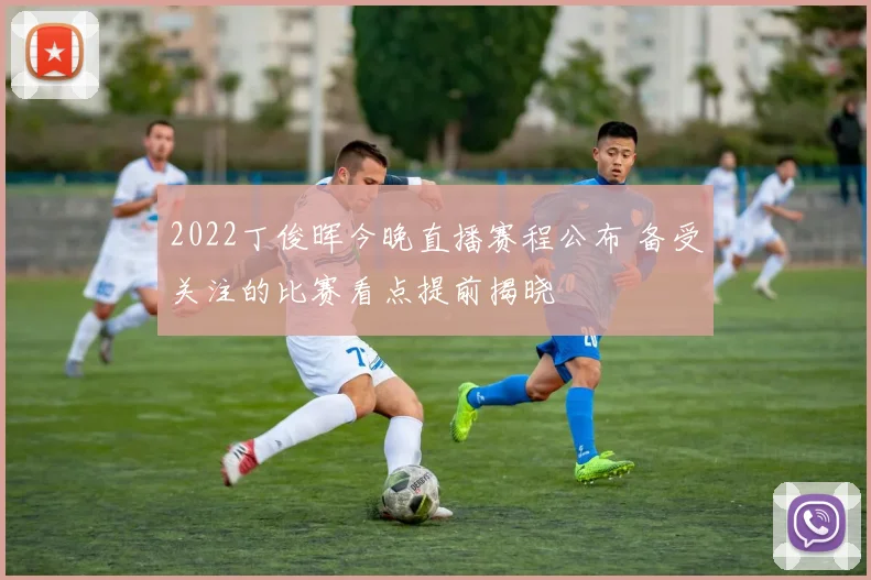 2022丁俊晖今晚直播赛程公布 备受关注的比赛看点提前揭晓