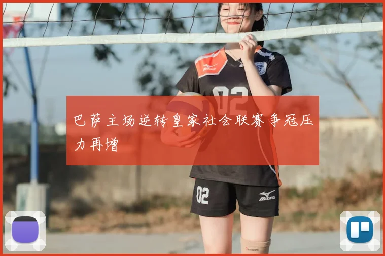 巴萨主场逆转皇家社会联赛争冠压力再增