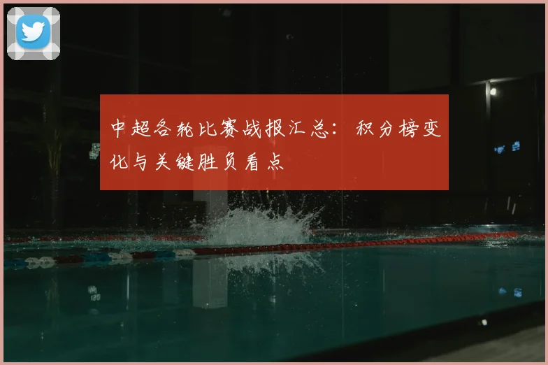 中超各轮比赛战报汇总：积分榜变化与关键胜负看点