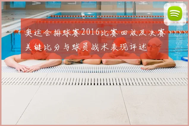 奥运会排球赛2016比赛回放及决赛关键比分与球员战术表现评述