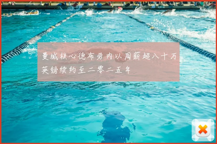 曼城核心德布劳内以周薪超八十万英镑续约至二零二五年