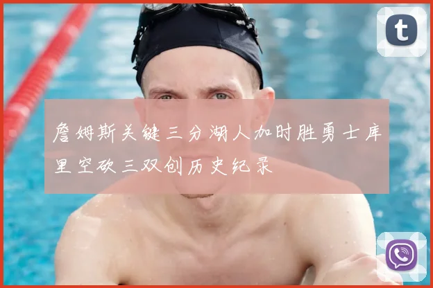 詹姆斯关键三分湖人加时胜勇士库里空砍三双创历史纪录