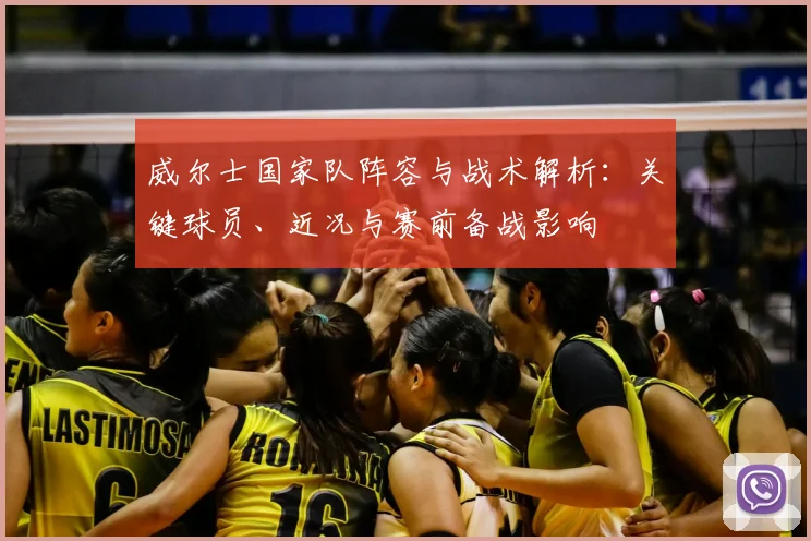 威尔士国家队阵容与战术解析：关键球员、近况与赛前备战影响