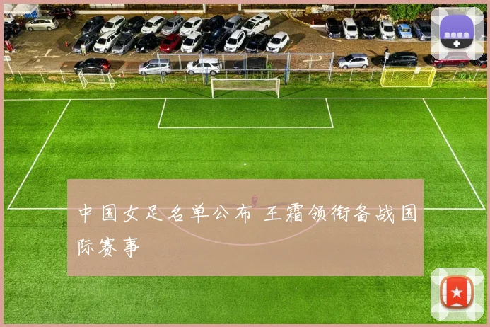 中国女足名单公布 王霜领衔备战国际赛事