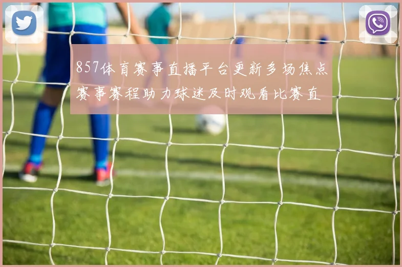 857体育赛事直播平台更新多场焦点赛事赛程助力球迷及时观看比赛直播