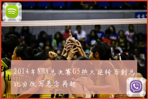 2014年NBA总决赛G5热火逆转马刺总比分改写悬念再起
