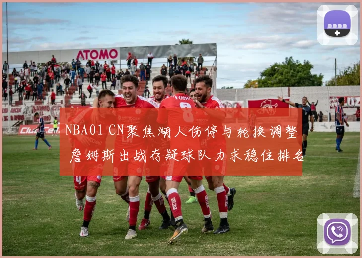 NBA01 CN聚焦湖人伤停与轮换调整 詹姆斯出战存疑球队力求稳住排名