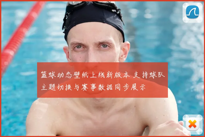篮球动态壁纸上线新版本 支持球队主题切换与赛事数据同步展示