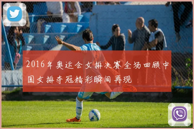 2016年奥运会女排决赛全场回顾中国女排夺冠精彩瞬间再现