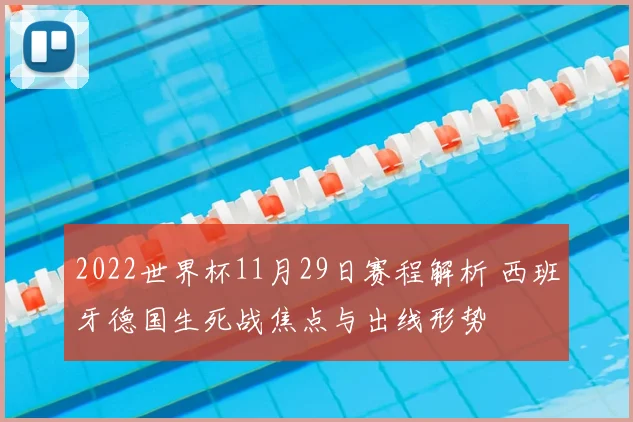 2022世界杯11月29日赛程解析 西班牙德国生死战焦点与出线形势