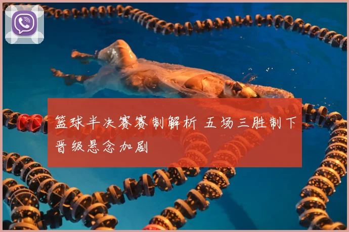 篮球半决赛赛制解析 五场三胜制下晋级悬念加剧
