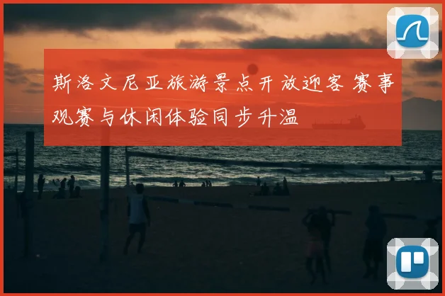 斯洛文尼亚旅游景点开放迎客 赛事观赛与休闲体验同步升温