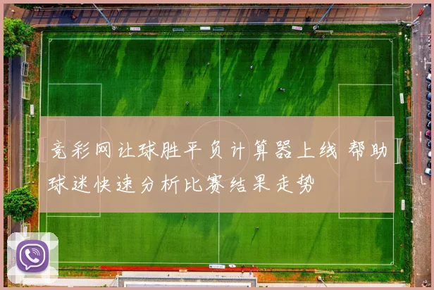 竞彩网让球胜平负计算器上线 帮助球迷快速分析比赛结果走势