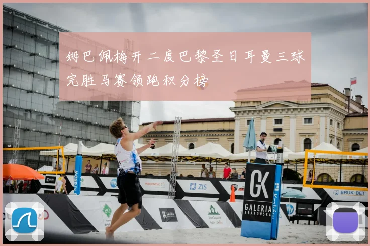 姆巴佩梅开二度巴黎圣日耳曼三球完胜马赛领跑积分榜