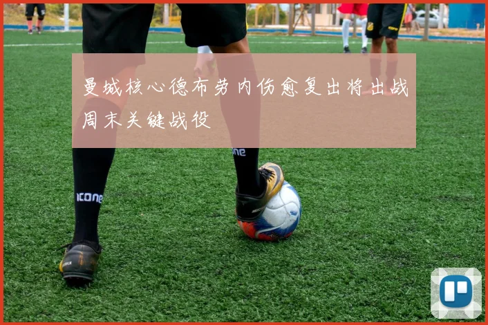 曼城核心德布劳内伤愈复出将出战周末关键战役