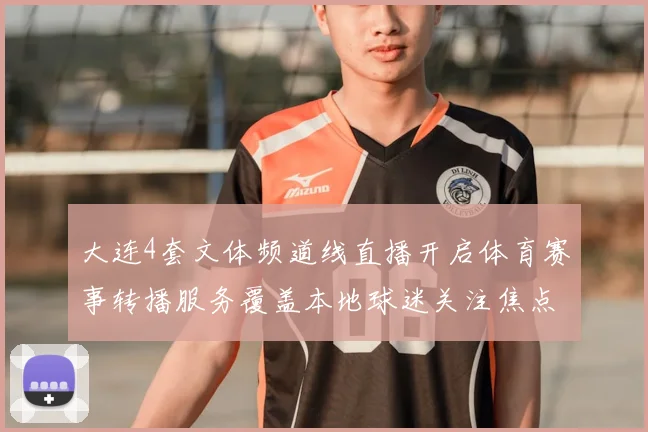 大连4套文体频道线直播开启体育赛事转播服务覆盖本地球迷关注焦点