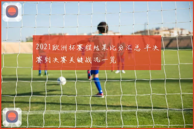 2021欧洲杯赛程结果比分汇总 半决赛到决赛关键战况一览