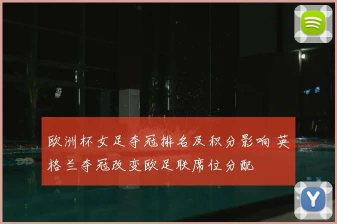 欧洲杯女足夺冠排名及积分影响 英格兰夺冠改变欧足联席位分配