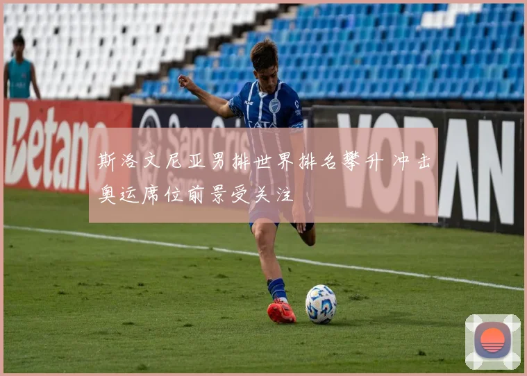斯洛文尼亚男排世界排名攀升 冲击奥运席位前景受关注