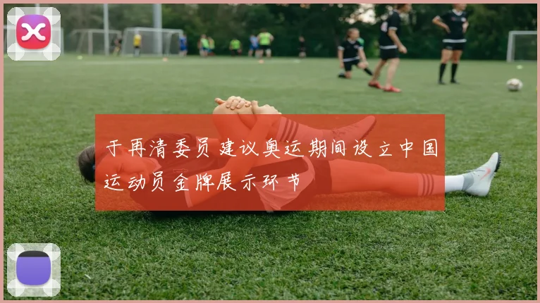 于再清委员建议奥运期间设立中国运动员金牌展示环节