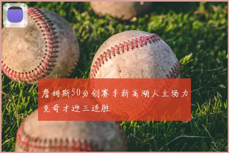 詹姆斯50分创赛季新高湖人主场力克奇才迎三连胜