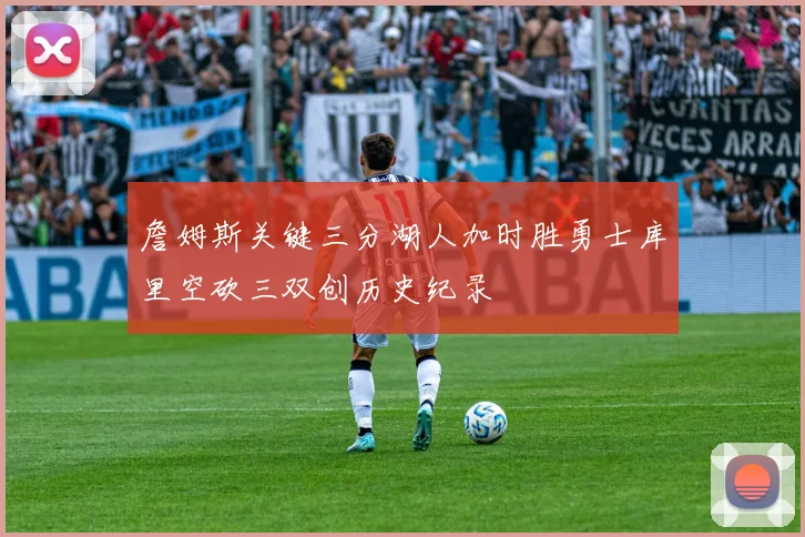 詹姆斯关键三分湖人加时胜勇士库里空砍三双创历史纪录