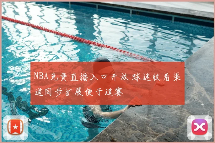 NBA免费直播入口开放 球迷收看渠道同步扩展便于追赛