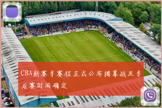 CBA新赛季赛程正式公布揭幕战及季后赛时间确定