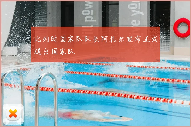 比利时国家队队长阿扎尔宣布正式退出国家队