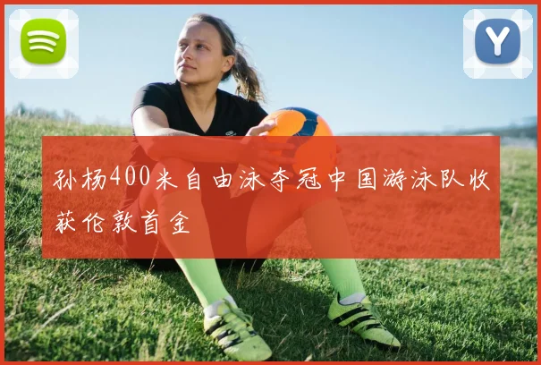 孙杨400米自由泳夺冠中国游泳队收获伦敦首金