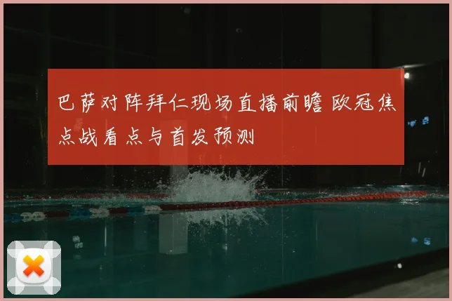 巴萨对阵拜仁现场直播前瞻 欧冠焦点战看点与首发预测