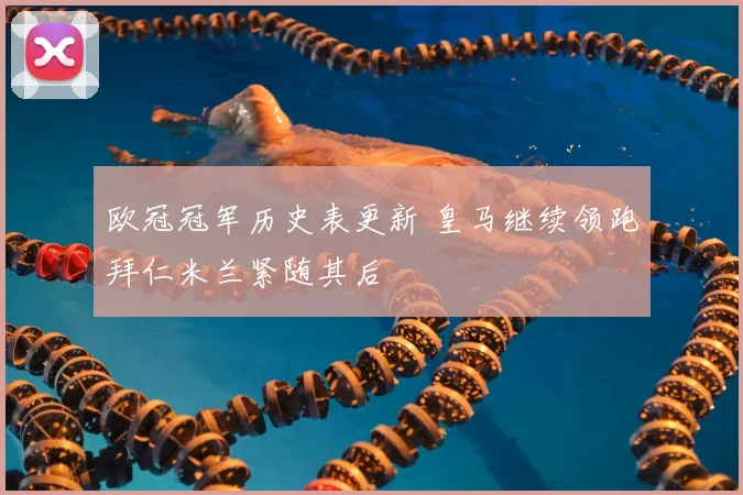 欧冠冠军历史表更新 皇马继续领跑拜仁米兰紧随其后