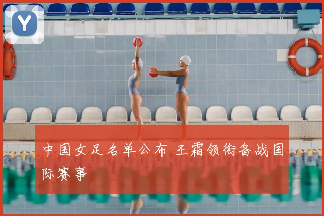 中国女足名单公布 王霜领衔备战国际赛事