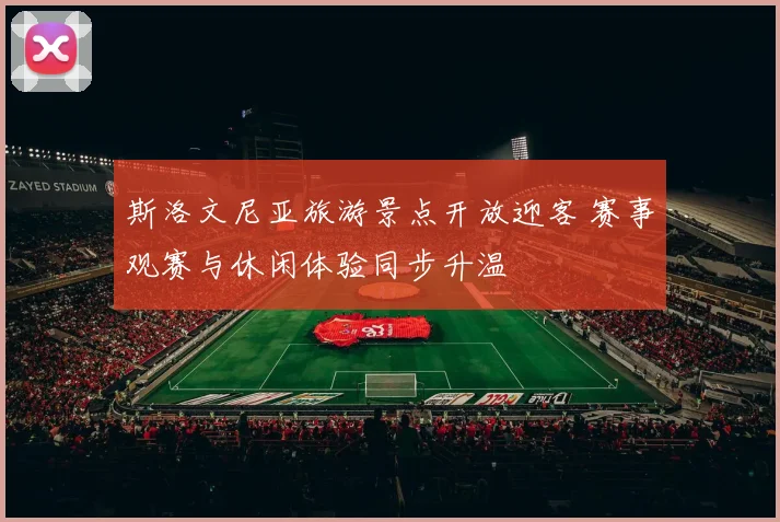 斯洛文尼亚旅游景点开放迎客 赛事观赛与休闲体验同步升温