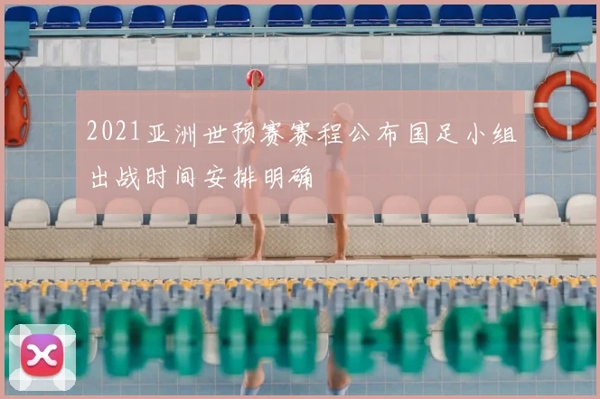 2021亚洲世预赛赛程公布国足小组出战时间安排明确