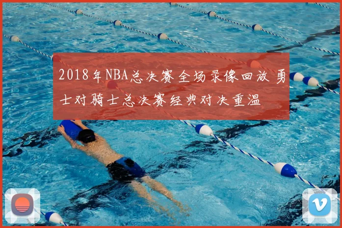 2018年NBA总决赛全场录像回放 勇士对骑士总决赛经典对决重温