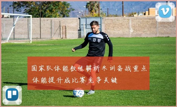 国家队体能教练解析冬训备战重点 体能提升成比赛竞争关键