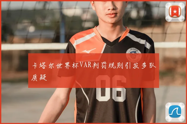 卡塔尔世界杯VAR判罚规则引发多队质疑