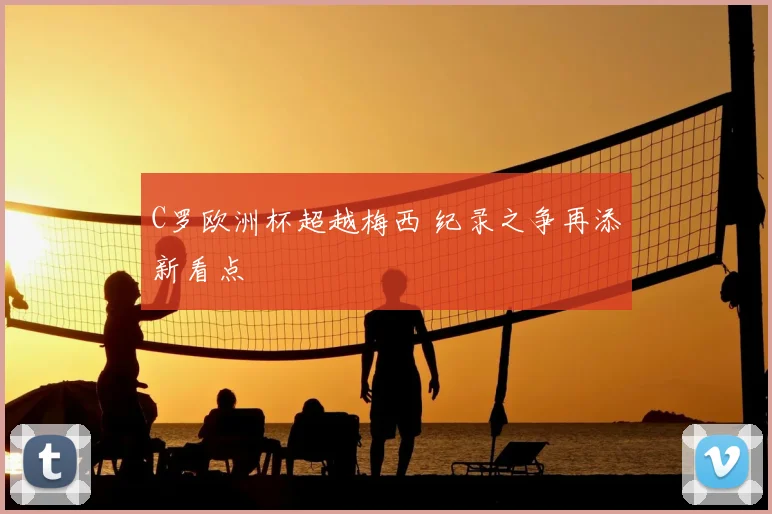 C罗欧洲杯超越梅西 纪录之争再添新看点