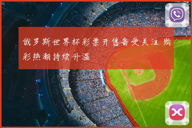 俄罗斯世界杯彩票开售备受关注 购彩热潮持续升温